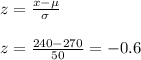 z=\frac{x-\mu}{\sigma}\\ \\z=\frac{240-270}{50} =-0.6