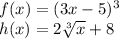 f(x) = (3x-5)^3\\h(x) =  2\sqrt[3]{x}+8