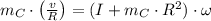 m_{C}\cdot \left(\frac{v}{R} \right) = (I+m_{C}\cdot R^{2})\cdot \omega