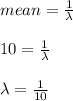 mean=\frac{1}{\lambda}\\ \\10=\frac{1}{\lambda}\\\\\lambda=\frac{1}{10}