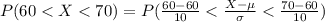 P(60 <  X  <  70) =  P(\frac{60 - 60 }{10 }  <  \frac{X - \mu}{\sigma }  < \frac{70 - 60 }{10 } )