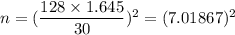 n=(\dfrac{128\times1.645}{30})^2=(7.01867)^2