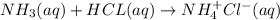 NH_{3}(aq)+HCL(aq)\rightarrow NH_{4}^+Cl^-(aq)