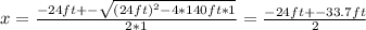 x = \frac{-24ft +- \sqrt{(24ft)^2 - 4*140ft*1} }{2*1} = \frac{-24ft +- 33.7ft}{2}