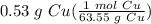 0.53 \hspace{3} g \hspace{3} Cu(\frac{1 \hspace{3} mol \hspace{3} Cu}{63.55 \hspace{3} g \hspace{3} Cu} )