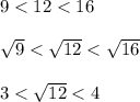 9 < 12 < 16\\\\\sqrt{9} < \sqrt{12} < \sqrt{16}\\\\3 < \sqrt{12} < 4