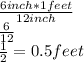 \frac{6 inch*1 feet}{12 inch}\\ \frac{6}{12}\\\frac{1}{2}=0.5 feet