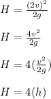 H = \frac{(2v)^2}{2g} \\\\H = \frac{4v^2}{2g} \\\\H = 4(\frac{v^2}{2g} )\\\\H = 4(h)