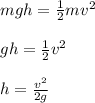 mgh = \frac{1}{2} mv^2\\\\gh = \frac{1}{2} v^2\\\\h = \frac{v^2}{2g}