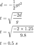 d=-\dfrac{1}{2}gt^2\\\\t=\sqrt{\dfrac{-2d}{g}} \\\\t=\sqrt{\dfrac{-2\times 1.25}{9.8}} \\\\t=0.5\ s