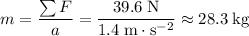 \displaystyle m = \frac{\sum F}{a} = \frac{39.6\; \rm N}{1.4\; \rm m \cdot s^{-2}} \approx 28.3\; \rm kg