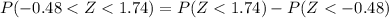 P(-0.48 <  Z  < 1.74  ) = P(Z <  1.74 ) -  P( Z <  -0.48)