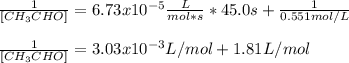 \frac{1}{[CH_3CHO]} =6.73x10^{-5}\frac{L}{mol*s}*45.0s +\frac{1}{0.551mol/L}\\\\\frac{1}{[CH_3CHO]}=3.03x10^{-3}L/mol+1.81L/mol
