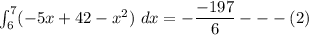\int^7_6 (-5x +42 -x^2) \ dx= - \dfrac{-197}{6} --- (2)