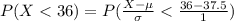 P(X <  36) =  P(\frac{X - \mu}{ \sigma }  <  \frac{ 36 - 37.5}{1}  )