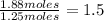 \frac{1.88 moles}{1.25 moles}= 1.5