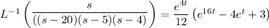L^{-1} \begin {pmatrix} \dfrac{s}{((s-20)(s-5)(s-4)} \end {pmatrix}= \dfrac{e^{4t}}{12}\begin {pmatrix}e^{16t} - 4e^t+3 \end {pmatrix}