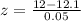 z =  \frac{ 12-12.1 }{0.05}