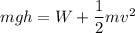 mgh=W+\dfrac{1}{2}mv^2