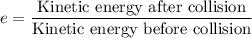 e=\dfrac{\text{Kinetic energy after collision}}{\text{Kinetic energy before collision}}
