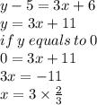 y - 5 = 3x + 6 \\ y = 3x + 11 \\ if \: y \: equals \: to \: 0 \\ 0 = 3x + 11 \\ 3x =  - 11 \\ x =3 \times \frac{2}{3}