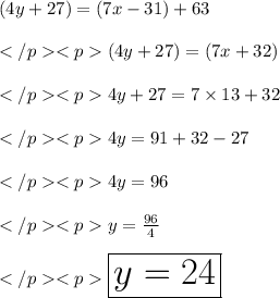 (4y +27)\degree = (7x - 31)\degree +63\degree \\\\ (4y +27)\degree = (7x +32)\degree \\\\4y + 27 = 7\times 13 +32\\\\4y = 91+ 32-27\\\\4y = 96\\\\y = \frac {96}{4}\\\\\huge \purple {\boxed {y = 24}}