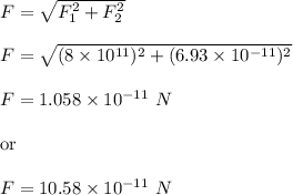 F=\sqrt{F_1^2+F_2^2} \\\\F=\sqrt{(8\times 10^{11})^2+(6.93\times 10^{-11})^2} \\\\F=1.058\times 10^{-11}\ N\\\\\text{or}\\\\F=10.58\times 10^{-11}\ N
