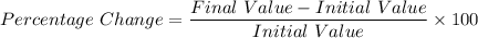 Percentage\ Change = \dfrac{Final\ Value - Initial\ Value }{Initial\ Value}\times 100