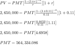 PV=PMT[\frac{1-(1+r)^{-n}}{r} ][1+r] \\\\ 2,650,000=PMT[\frac{1-(1+0.11)^{-6}}{0.11} ][1+0.11] \\\\ 2,650,000=PMT[\frac{0.4653}{0.11} ][1.11] \\\\ 2,650,000=PMT[4.6958] \\\\ PMT = 564,334.086