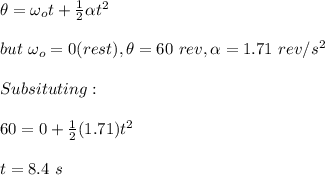 \theta=\omega_ot+\frac{1}{2}\alpha t^2 \\\\but\ \omega_o=0(rest), \theta=60\ rev,\alpha=1.71\ rev/s^2\\\\Subsituting:\\\\60=0+\frac{1}{2}(1.71) t^2\\\\t=8.4\ s