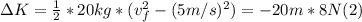 \Delta K = \frac{1}{2}* 20kg* (v_{f}^{2} -(5 m/s) ^{2} ) = -20 m * 8 N (2)