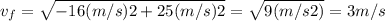 v_{f} = \sqrt{-16 (m/s)2 + 25 (m/s)2} = \sqrt{9 (m/s2)} = 3 m/s