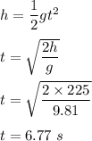 h=\dfrac{1}{2}gt^2\\\\t=\sqrt{\dfrac{2h}{g}} \\\\t=\sqrt{\dfrac{2\times 225}{9.81}} \\\\t=6.77\ s