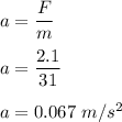 a=\dfrac{F}{m}\\\\a=\dfrac{2.1}{31}\\\\a=0.067\ m/s^2