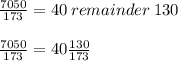\frac{7050}{173} =40\:remainder \:130\\\\\frac{7050}{173}=40\frac{130}{173}