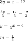 3y =x-12\\\\\frac{3y}{3} =\frac{1x}{3} -\frac{12}{3} \\\\y = \frac{1}{3} x -4\\\\m = \frac{1}{3}