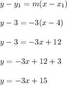 y-y_1=m(x-x_1)\\\\y -3=-3(x -4)\\\\y-3=-3x +12\\\\y=-3x+12+3\\\\y=-3x+15