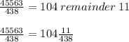 \frac{45563}{438}=104\:remainder\:11\\\\\frac{45563}{438}=104\frac{11}{438}