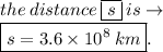 the \: distance \:  \boxed{s} \: is \to \\\boxed{ s = 3.6 \times  {10}^{8}  \: km}.