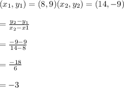 (x_{1} , y_{1}) = (8 , 9)      & (x_{2} , y_{2}) = (14 , -9) \\\\\Slope = \frac{y_{2}-y_{1}}{x_{2}-x{1}}\\\\ = \frac{-9-9}{14-8}\\\\=\frac{-18}{6}\\\\= - 3