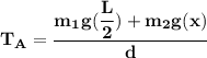 \mathbf{T_A = \dfrac{m_1g (\dfrac{L}{2}) + m_2g (x)}{d}}