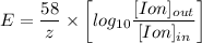 E = \dfrac{58}{z}\times \bigg[ log_{10} \dfrac{[Ion]_{out}}{[Ion]_{in}} \bigg]