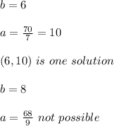 b = 6\\ \\a = \frac{70}{7} = 10\\\\( 6 , 10 ) \ is \ one \ solution \\\\ b = 8  \\\\ a  = \frac{68}{9}  \ not\  possible \\\\