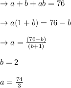 \to a+b+ ab = 76\\\\\to a (1 + b) = 76 - b \\\\ \to a  = \frac{(76 - b)}{(b + 1)}\\\\b = 2  \\\\a = \frac{74}{3}