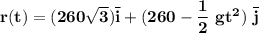 \mathbf{r(t) = (260 \sqrt{3}) \overline i + (260 - \dfrac{1}{2} \ gt^2) \ \overline j }