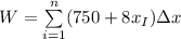 W = \sum \limits ^n_{i=1}(750 +8x_I)\Delta x