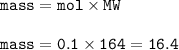 \tt mass=mol\times MW\\\\mass=0.1\times 164=16.4
