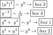 \boxed{ ({y}^{3})^{2} } =  {y}^{6}  \to \boxed{box \: 3} \\  \boxed{ {y}^{ - 2} } =  \frac{1}{ {y}^{2}}   \to \boxed{box \: 4} \\  \boxed{ {y}^{8} \div \: y^{3} } =  {y}^{5}  \to \boxed{box \: 1} \\  \boxed{ {y}^{4} \times y^{4} } =  {y}^{8}  \to \boxed{box \: 2}