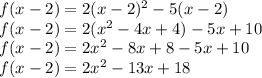 f(x-2) = 2(x-2)^2 - 5(x-2)\\f(x-2) = 2(x^2-4x+4) - 5x + 10\\f(x-2) = 2x^2 - 8x+8-5x+10\\f(x-2) = 2x^2-13x+18