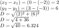 (x_2-x_1) = (0-(-2)) = 2\\(y_2-y_1) = (3-(-3)) = 6\\D = \sqrt{(2)^2 + (6)^2} \\D = \sqrt{4 + 36} \\D = \sqrt{40} = 6.324